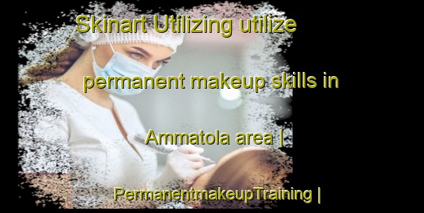 Skinart Utilizing utilize permanent makeup skills in Ammatola area | PermanentmakeupTraining | PermanentmakeupClasses | SkinartTraining-India